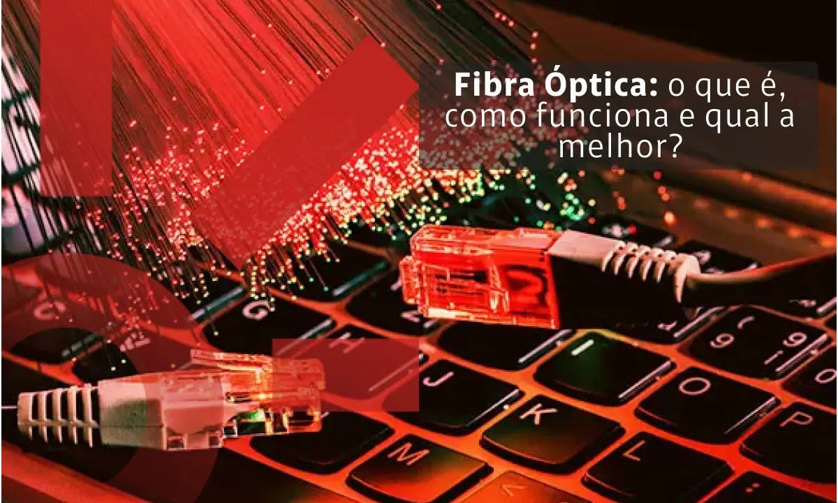 Fibra Óptica: o que é, como funciona e qual a melhor?