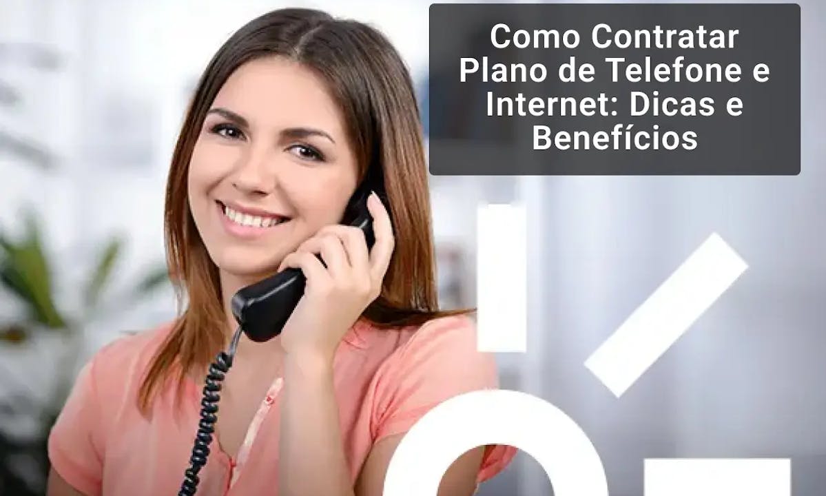 Como Contratar Plano de Telefone e Internet: Dicas e Benefícios